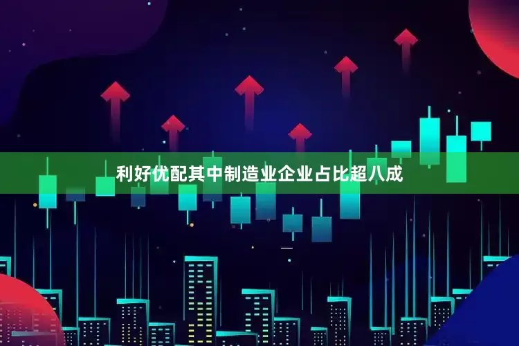 利好优配其中制造业企业占比超八成