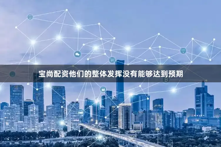 宝尚配资他们的整体发挥没有能够达到预期