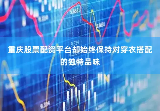 重庆股票配资平台却始终保持对穿衣搭配的独特品味
