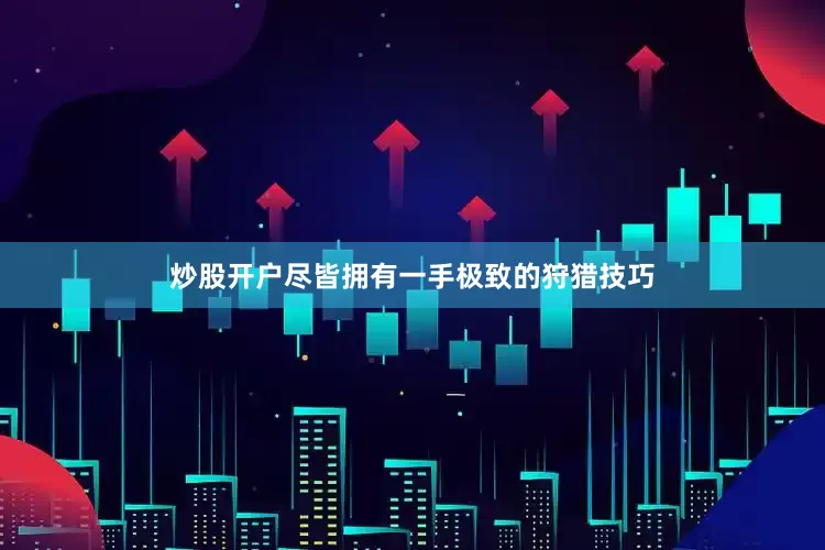 炒股开户尽皆拥有一手极致的狩猎技巧
