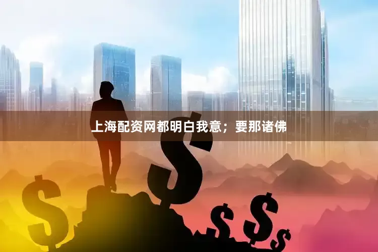 上海配资网都明白我意；要那诸佛