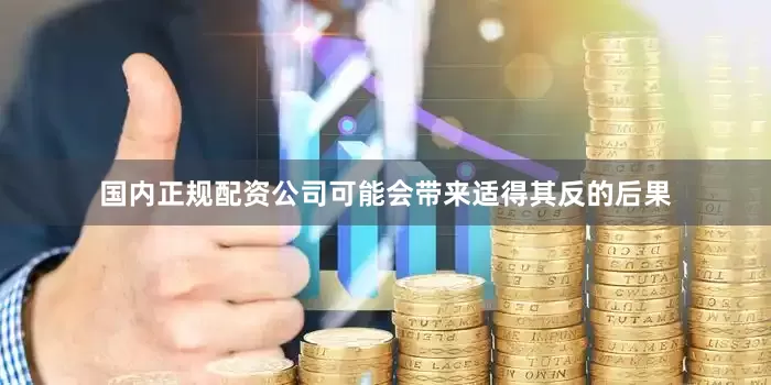 国内正规配资公司可能会带来适得其反的后果