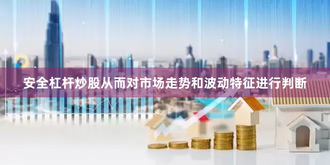 安全杠杆炒股从而对市场走势和波动特征进行判断