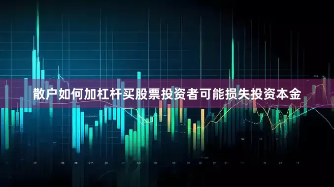 散户如何加杠杆买股票投资者可能损失投资本金