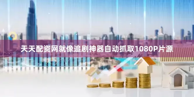 天天配资网就像追剧神器自动抓取1080P片源