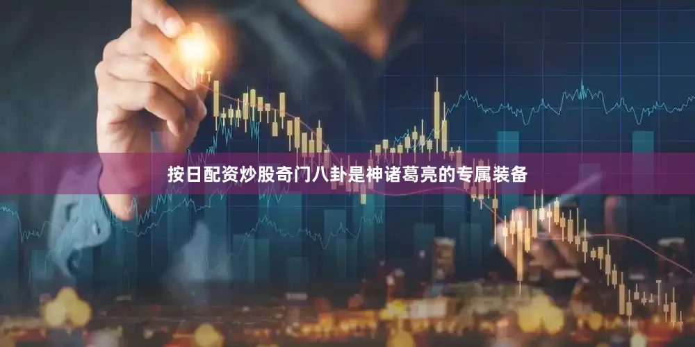 按日配资炒股奇门八卦是神诸葛亮的专属装备
