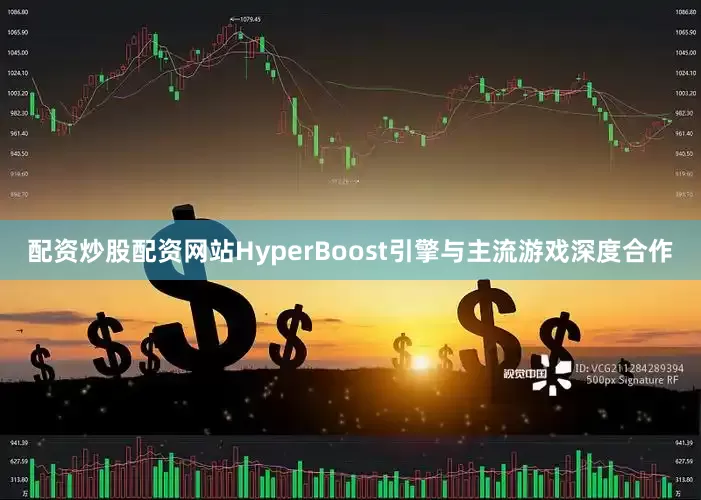 配资炒股配资网站HyperBoost引擎与主流游戏深度合作
