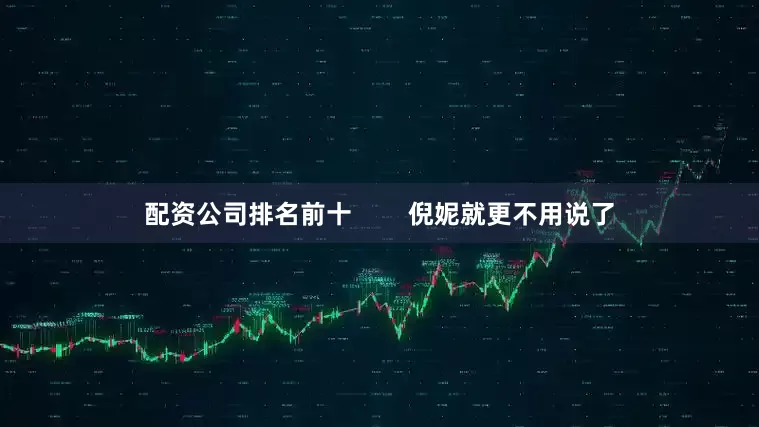 配资公司排名前十        倪妮就更不用说了