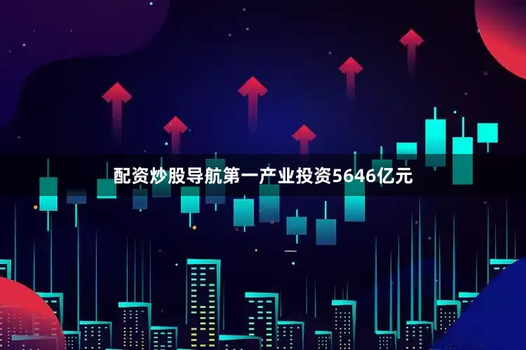 配资炒股导航第一产业投资5646亿元
