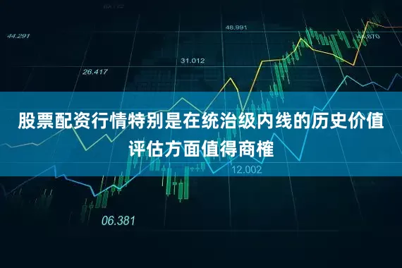 股票配资行情特别是在统治级内线的历史价值评估方面值得商榷