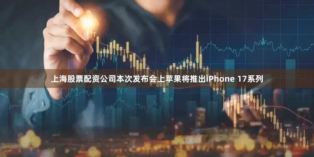 上海股票配资公司本次发布会上苹果将推出iPhone 17系列