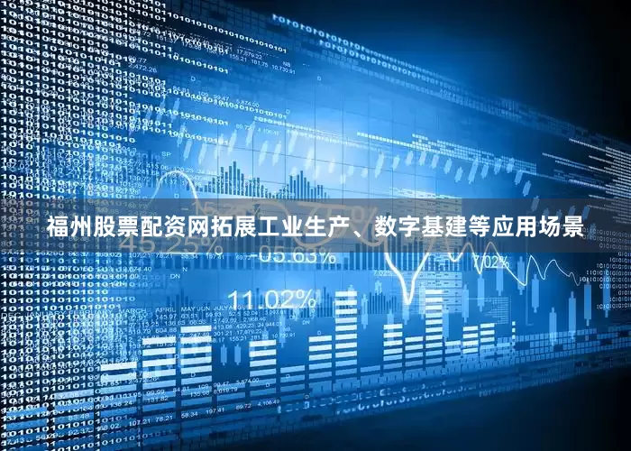 福州股票配资网拓展工业生产、数字基建等应用场景
