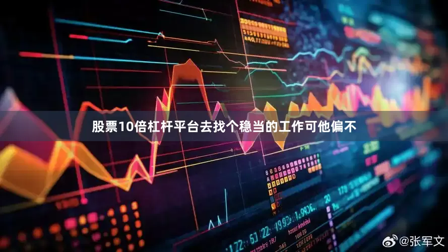 股票10倍杠杆平台去找个稳当的工作可他偏不