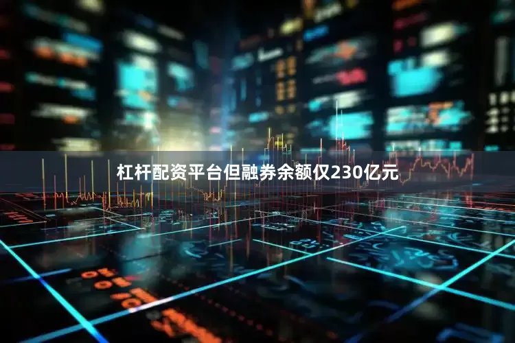 杠杆配资平台但融券余额仅230亿元