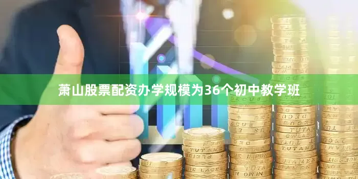 萧山股票配资办学规模为36个初中教学班