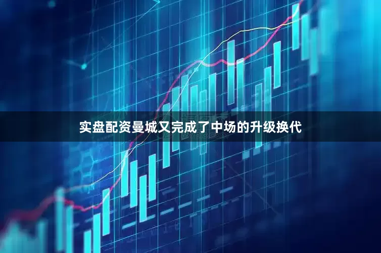 实盘配资曼城又完成了中场的升级换代