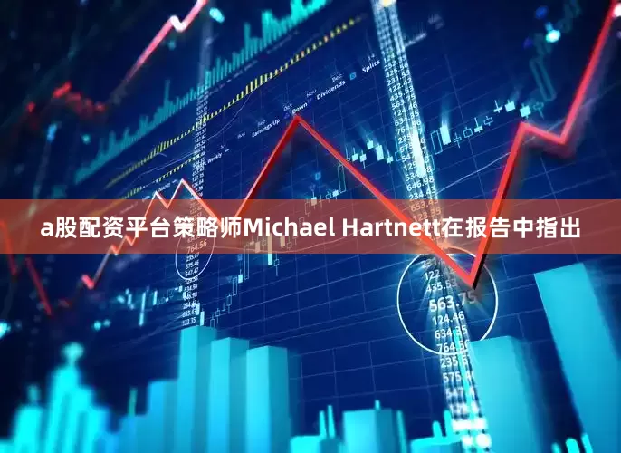 a股配资平台策略师Michael Hartnett在报告中指出