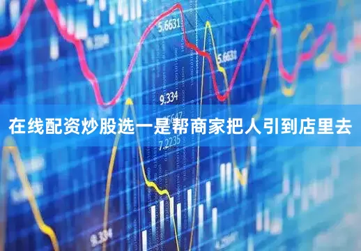 在线配资炒股选一是帮商家把人引到店里去