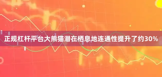 正规杠杆平台大熊猫潜在栖息地连通性提升了约30%