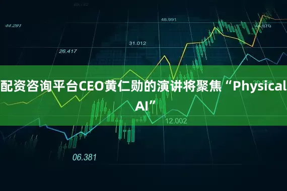 配资咨询平台CEO黄仁勋的演讲将聚焦“Physical AI”