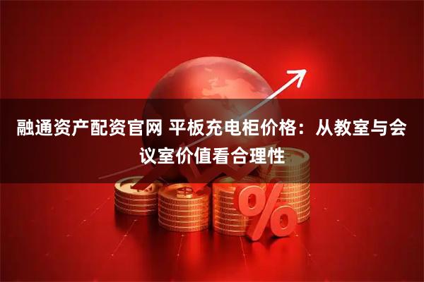 融通资产配资官网 平板充电柜价格:从教室与会议室价值看合理性