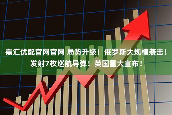 嘉汇优配官网官网 局势升级！俄罗斯大规模袭击！发射7枚巡航导弹！英国重大宣布！