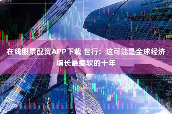 在线股票配资APP下载 世行：这可能是全球经济增长最疲软的十年