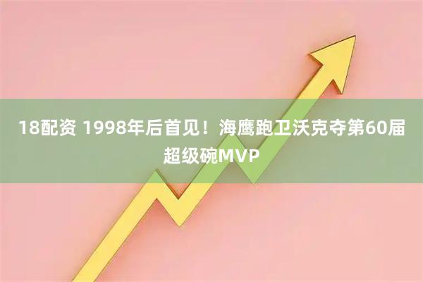 18配资 1998年后首见！海鹰跑卫沃克夺第60届超级碗MVP
