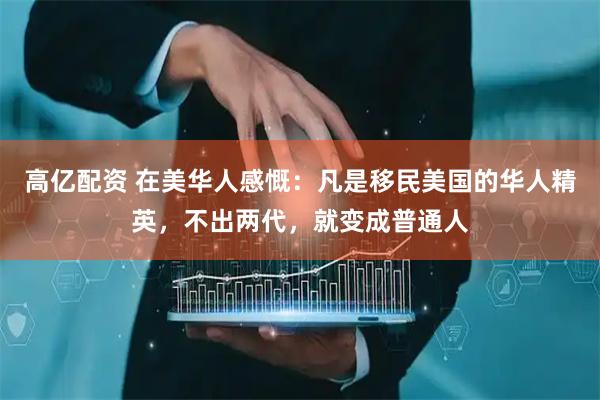 高亿配资 在美华人感慨：凡是移民美国的华人精英，不出两代，就变成普通人