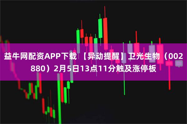 益牛网配资APP下载 【异动提醒】卫光生物（002880）2月5日13点11分触及涨停板