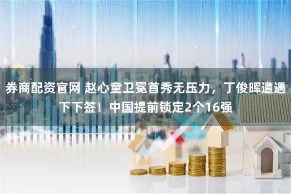 券商配资官网 赵心童卫冕首秀无压力，丁俊晖遭遇下下签！中国提前锁定2个16强