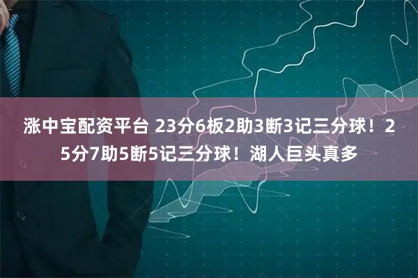 涨中宝配资平台 23分6板2助3断3记三分球！25分7助5断5记三分球！湖人巨头真多
