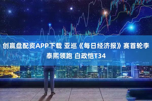 创赢盘配资APP下载 亚巡《每日经济报》赛首轮李泰熙领跑 白政恺T34